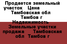 Продается земельный участок › Цена ­ 740 000 - Тамбовская обл., Тамбов г. Недвижимость » Земельные участки продажа   . Тамбовская обл.,Тамбов г.